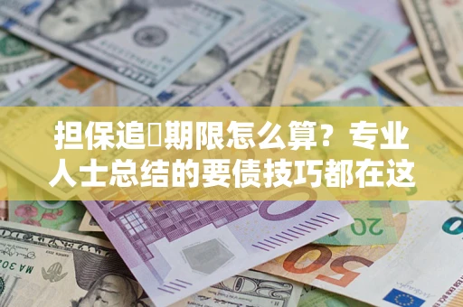 武汉担保追償期限怎么算？专业人士总结的要债技巧都在这里了