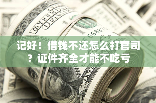 武汉记好！借钱不还怎么打官司？证件齐全才能不吃亏