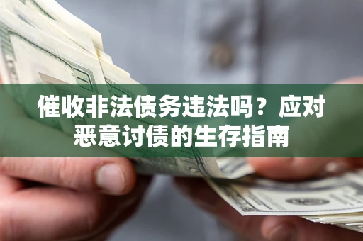 武汉催收非法债务违法吗？应对恶意讨债的生存指南