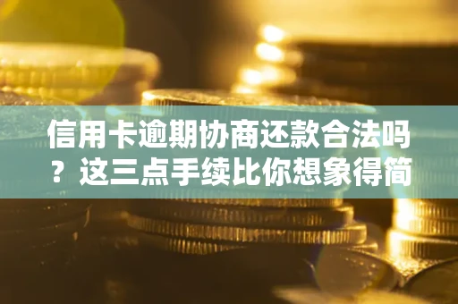 武汉信用卡逾期协商还款合法吗？这三点手续比你想象得简单