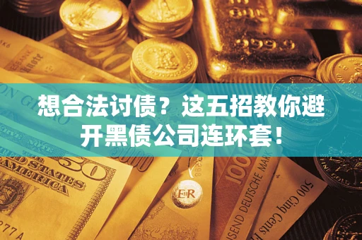 武汉想合法讨债？这五招教你避开黑债公司连环套！