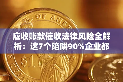 武汉应收账款催收法律风险全解析：这7个陷阱90%企业都踩过（含合规应对指南）