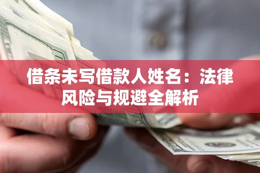 武汉借条未写借款人姓名：法律风险与规避全解析