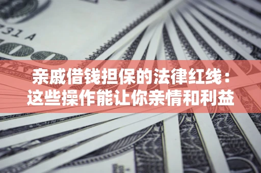 武汉亲戚借钱担保的法律红线：这些操作能让你亲情和利益两不误