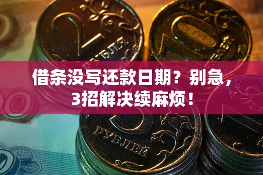 武汉借条没写还款日期？别急，3招解决续麻烦！