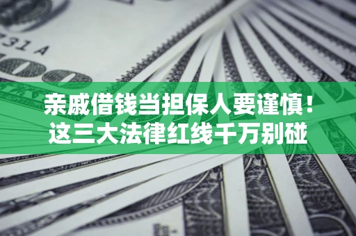 武汉亲戚借钱当担保人要谨慎！这三大法律红线千万别碰