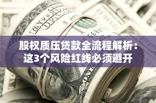 武汉股权质压贷款全流程解析：这3个风险红线必须避开