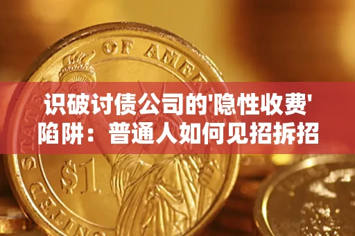 武汉识破讨债公司的'隐性收费'陷阱：普通人如何见招拆招？
