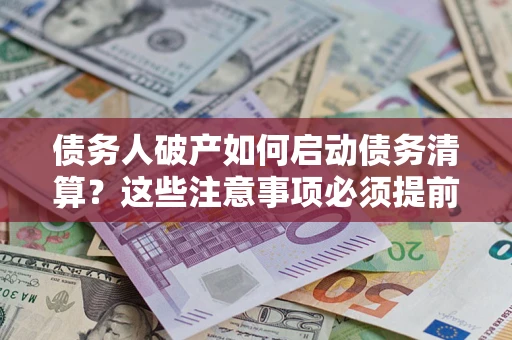 武汉债务人破产如何启动债务清算？这些注意事项必须提前知道