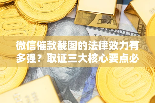 武汉微信催款截图的法律效力有多强？取证三大核心要点必须知道！