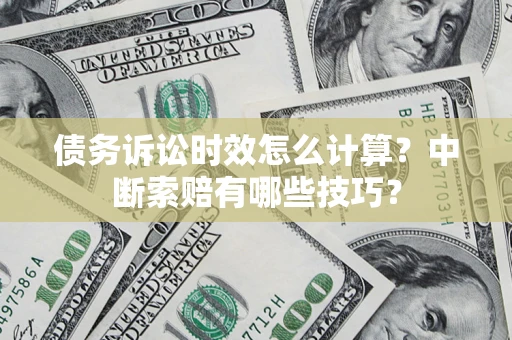 武汉债务诉讼时效怎么计算？中断索赔有哪些技巧？