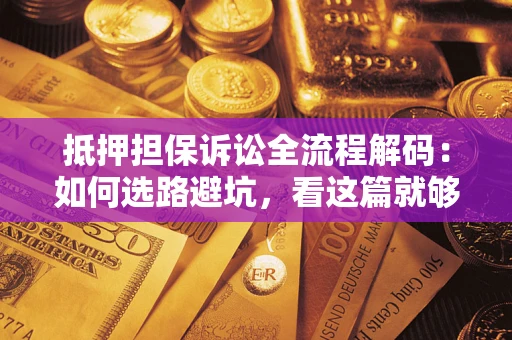 武汉抵押担保诉讼全流程解码：如何选路避坑，看这篇就够了