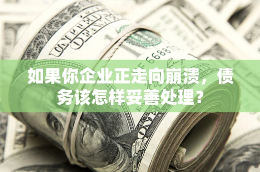 武汉如果你企业正走向崩溃，债务该怎样妥善处理？