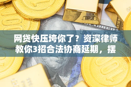 武汉网贷快压垮你了？资深律师教你3招合法协商延期，摆脱暴力催收！