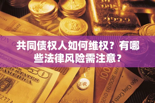 武汉共同债权人如何维权？有哪些法律风险需注意？