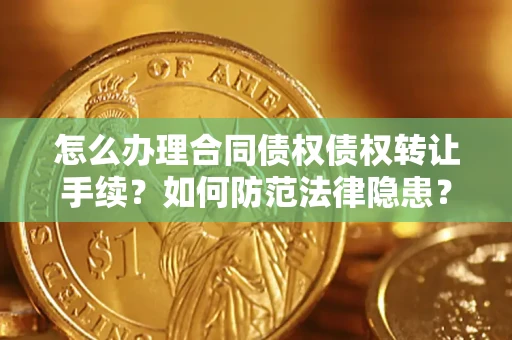 武汉怎么办理合同债权债权转让手续？如何防范法律隐患？