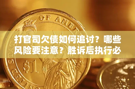 武汉打官司欠债如何追讨？哪些风险要注意？胜诉后执行必看！