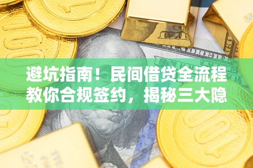 武汉避坑指南！民间借贷全流程教你合规签约，揭秘三大隐形陷阱