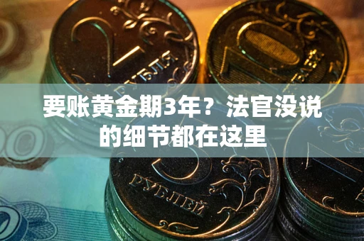 武汉要账黄金期3年？法官没说的细节都在这里