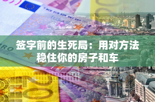 武汉签字前的生死局：用对方法稳住你的房子和车