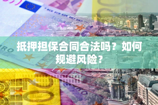 武汉抵押担保合同合法吗？如何规避风险？