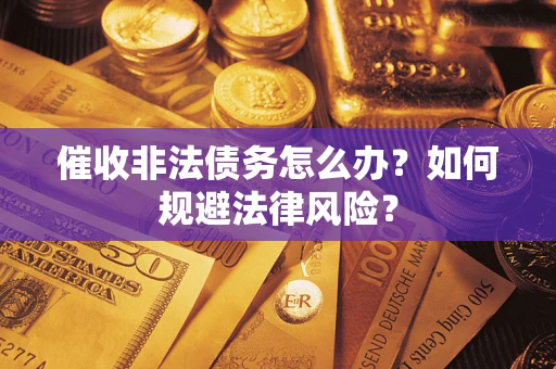 武汉催收非法债务怎么办？如何规避法律风险？