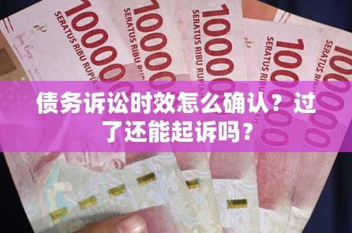武汉债务诉讼时效怎么确认？过了还能起诉吗？
