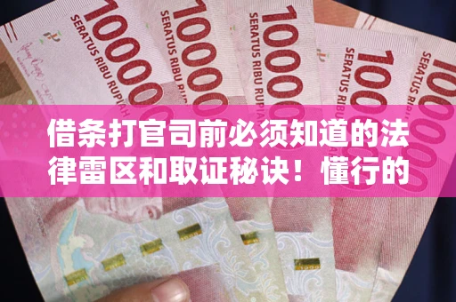 武汉借条打官司前必须知道的法律雷区和取证秘诀！懂行的人已经留好这些证据