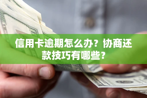 武汉信用卡逾期怎么办？协商还款技巧有哪些？