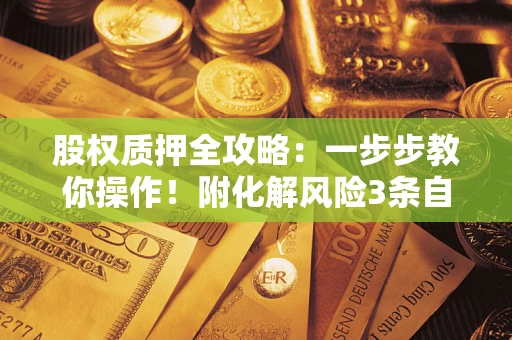武汉股权质押全攻略：一步步教你操作！附化解风险3条自救法则
