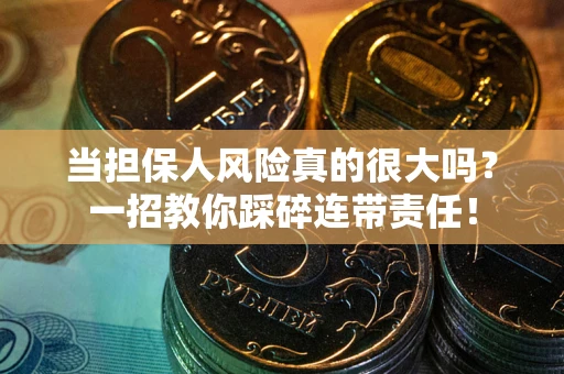 武汉当担保人风险真的很大吗？一招教你踩碎连带责任！