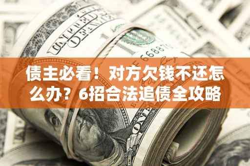武汉债主必看！对方欠钱不还怎么办？6招合法追债全攻略