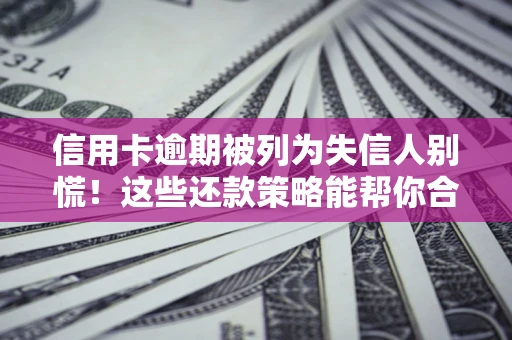 武汉信用卡逾期被列为失信人别慌！这些还款策略能帮你合法止损