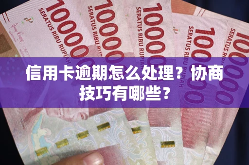 武汉信用卡逾期怎么处理？协商技巧有哪些？