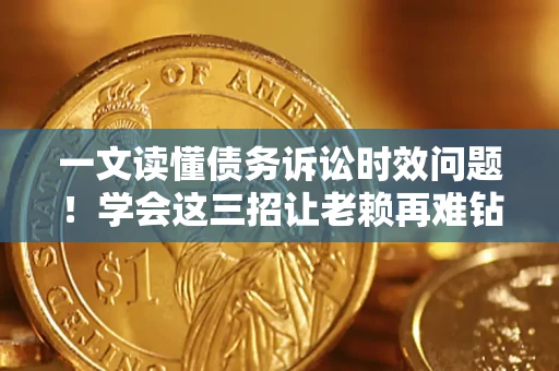 武汉一文读懂债务诉讼时效问题！学会这三招让老赖再难钻空子
