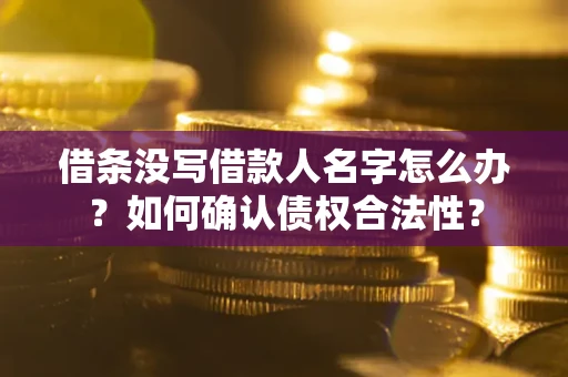 武汉借条没写借款人名字怎么办？如何确认债权合法性？