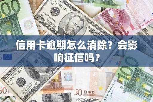 武汉信用卡逾期怎么消除？会影响征信吗？
