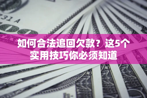 武汉如何合法追回欠款？这5个实用技巧你必须知道