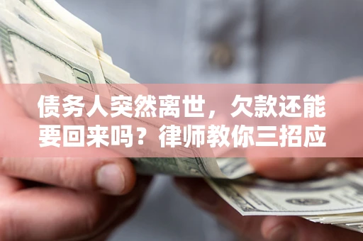 武汉债务人突然离世，欠款还能要回来吗？律师教你三招应对