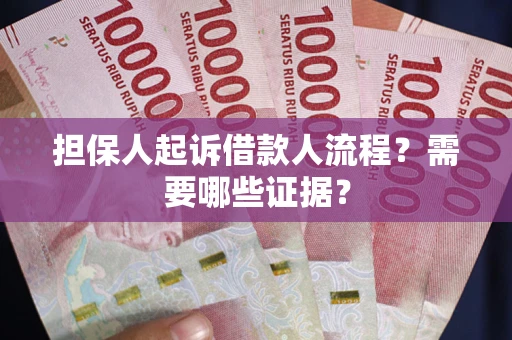 武汉担保人起诉借款人流程?需要哪些证据? 武汉担保人起诉借款人流程?需要哪些证据?