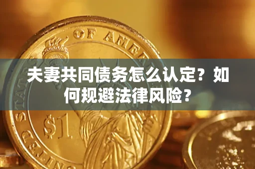 武汉夫妻共同债务怎么认定？如何规避法律风险？