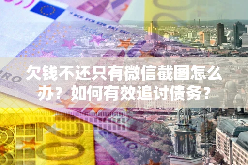 武汉欠钱不还只有微信截图怎么办？如何有效追讨债务？