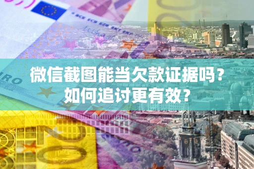 武汉微信截图能当欠款证据吗？如何追讨更有效？