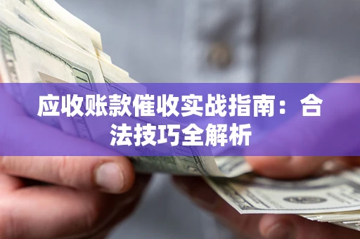 武汉应收账款催收实战指南：合法技巧全解析