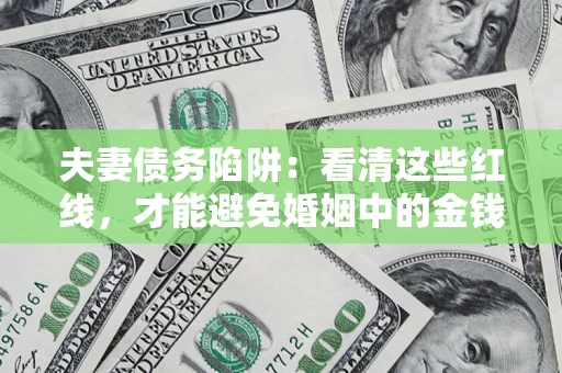 武汉夫妻债务陷阱：看清这些红线，才能避免婚姻中的金钱危机