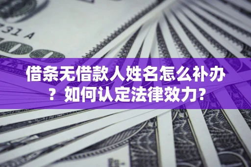 武汉借条无借款人姓名怎么补办？如何认定法律效力？