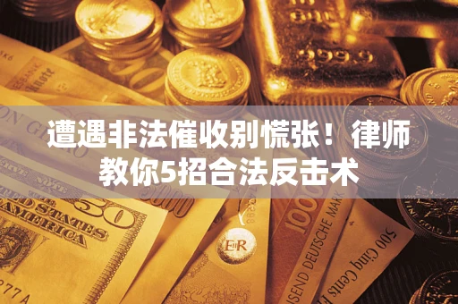 武汉遭遇非法催收别慌张！律师教你5招合法反击术