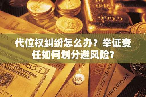 武汉代位权纠纷怎么办？举证责任如何划分避风险？