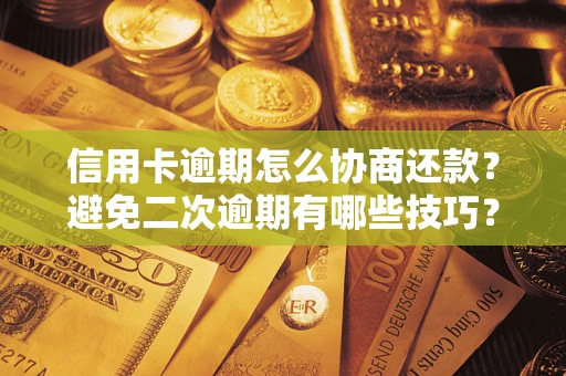 武汉信用卡逾期怎么协商还款？避免二次逾期有哪些技巧？