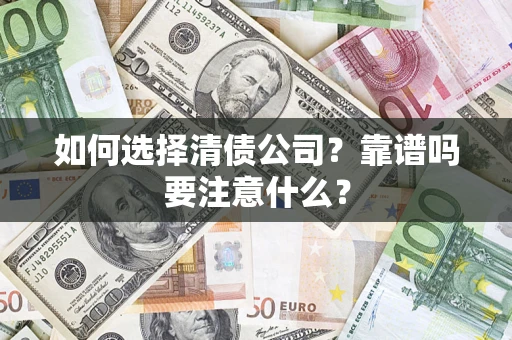 武汉如何选择清债公司？靠谱吗要注意什么？